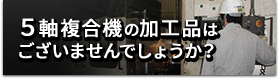 5軸複合機の加工品はございませんでしょうか？